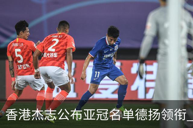 香港杰志公布亚冠名单德扬领衔 6月30日迎战广州